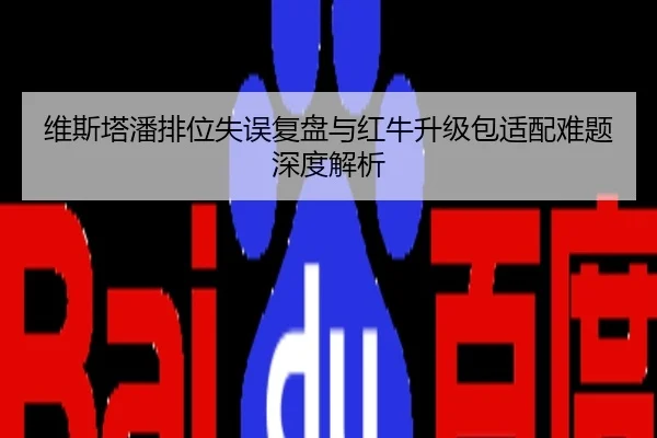 维斯塔潘排位失误复盘与红牛升级包适配难题深度解析