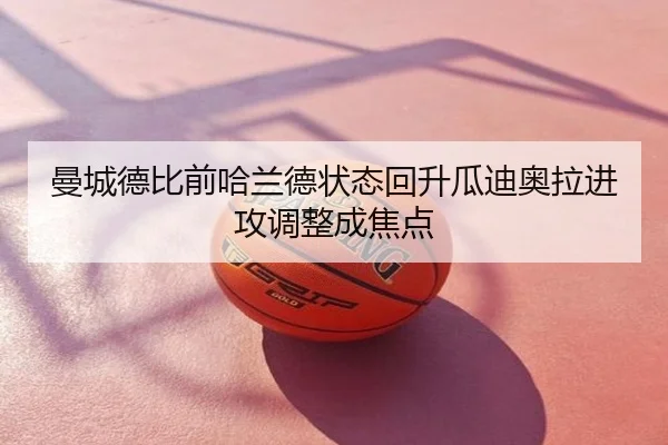 曼城德比前哈兰德状态回升瓜迪奥拉进攻调整成焦点