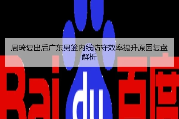 周琦复出后广东男篮内线防守效率提升原因复盘解析
